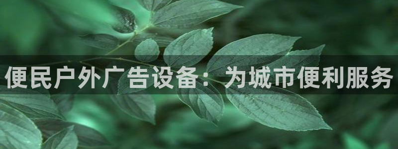 杏宇平台怎么样知乎：便民户外广告设备：为城市便利服务
