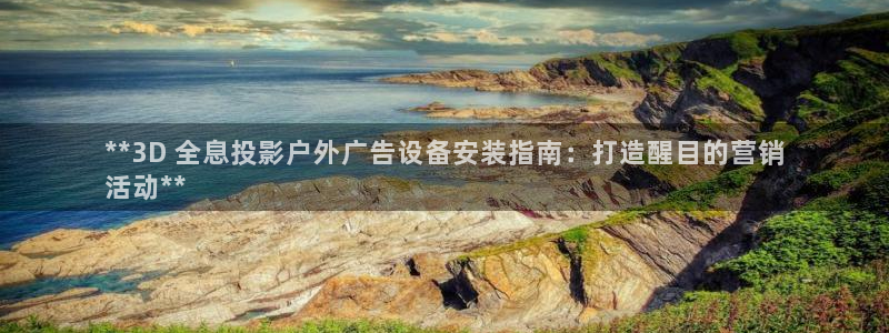 杏宇平台登录方法：**3D 全息投影户外广告设备安装指南：打造醒目的营销
活动**