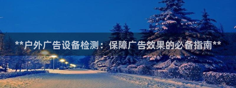 杏宇平台代理怎么样：**户外广告设备检测：保障广告效果的必备指南**