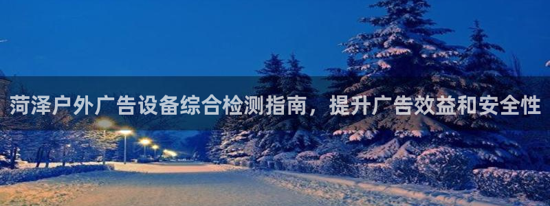 杏宇平台代理：菏泽户外广告设备综合检测指南，提升广告效益和安全性