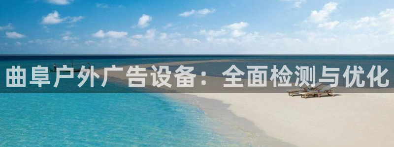 杏宇平台代理怎么样可靠吗：曲阜户外广告设备：全面检测与优化