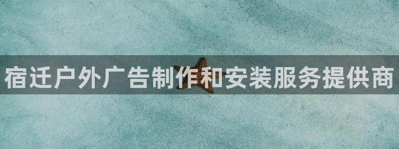 杏宇平台总代理：宿迁户外广告制作和安装服务提供商