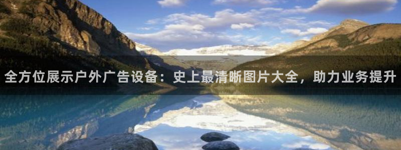 杏宇平台总代理电话：全方位展示户外广告设备：史上最清晰图片大全，助力业务提升
