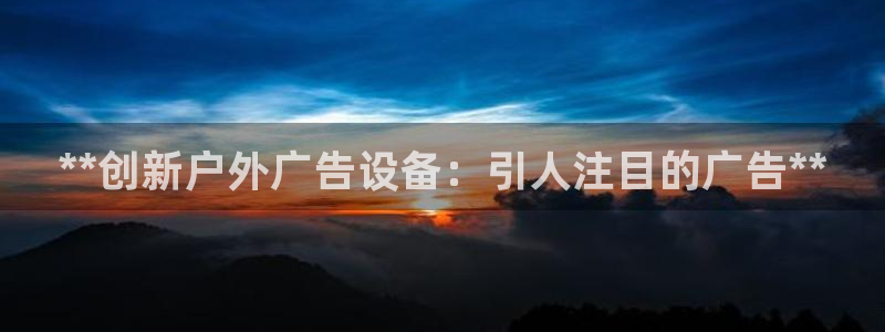 杏宇平台登录步骤是什么：**创新户外广告设备：引人注目的广告**
