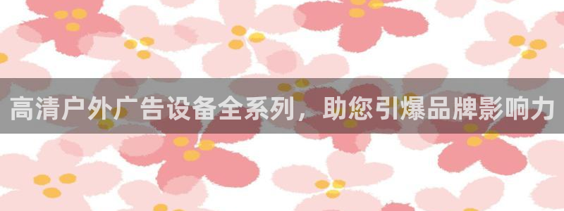 杏宇平台登录方法：高清户外广告设备全系列，助您引爆品牌影响力
