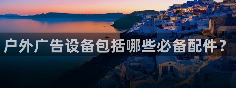 杏宇官方平台官网：户外广告设备包括哪些必备配件？