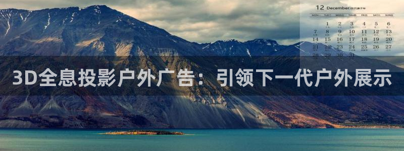 杏宇平台代理怎么样啊：3D全息投影户外广告：引领下一代户外展示