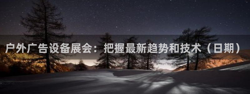 杏宇平台总代理：户外广告设备展会：把握最新趋势和技术（日期）