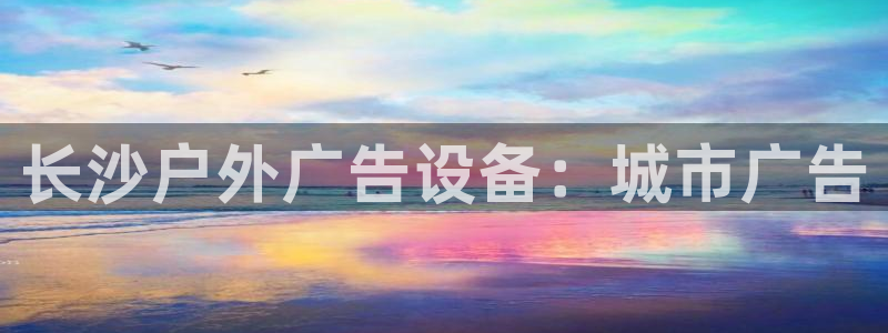 杏宇平台总代理：长沙户外广告设备：城市广告
