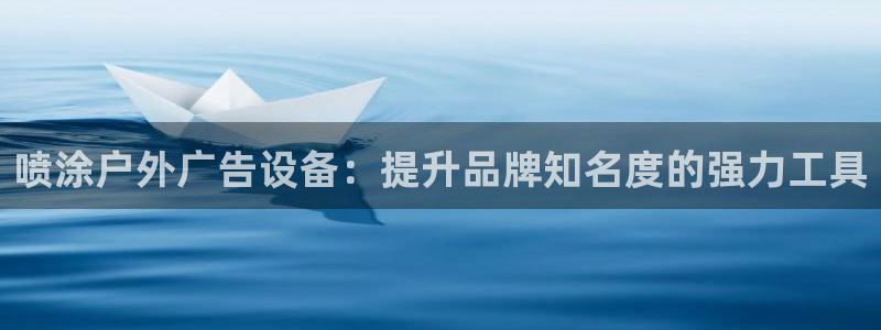 杏宇官方平台官网：喷涂户外广告设备：提升品牌知名度的强力工具