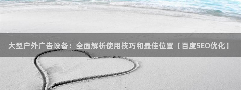 杏宇平台开户：大型户外广告设备：全面解析使用技巧和最佳位置【百度SEO优化】