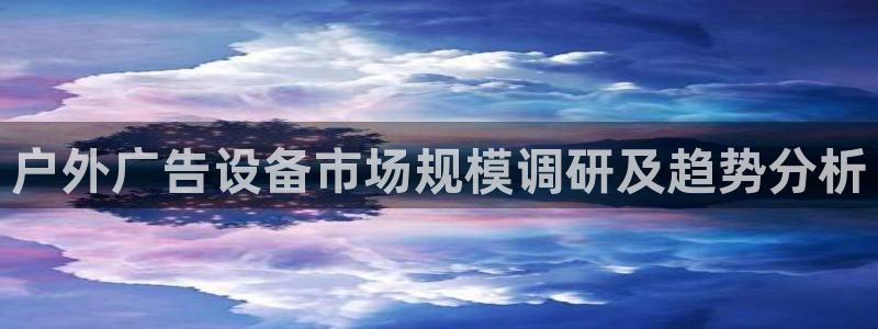 杏宇代理注册：户外广告设备市场规模调研及趋势分析