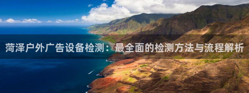 杏宇平台代理怎么样可靠吗：菏泽户外广告设备检测：最全面的检测方法与流程解析