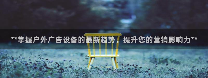 杏宇平台主管：**掌握户外广告设备的最新趋势，提升您的营销影响力**