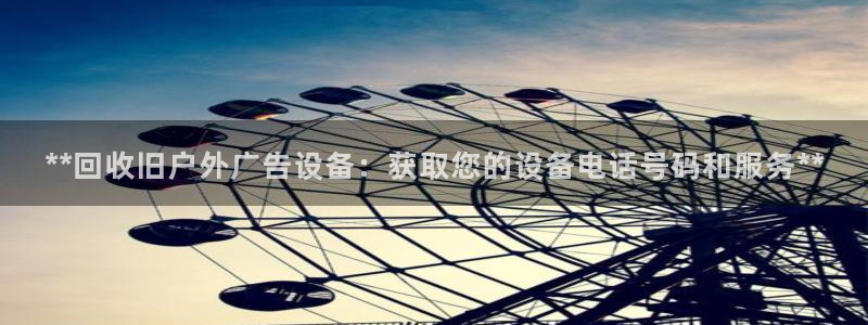 杏宇平台代理多少钱：**回收旧户外广告设备：获取您的设备电话号码和服务**