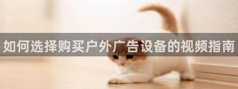 杏宇平台代理怎么样：如何选择购买户外广告设备的视频指南