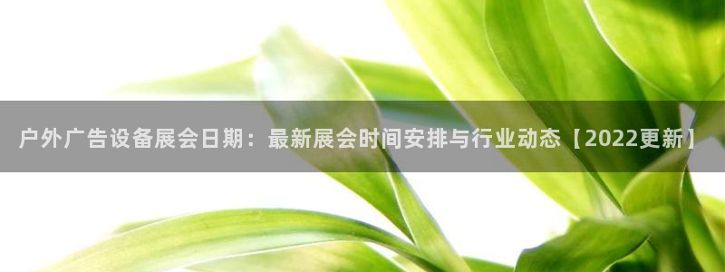 杏宇平台登陆：户外广告设备展会日期：最新展会时间安排与行业动态【2022更新】