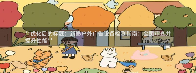 杏宇平台登陆：**优化后的标题：新泰户外广告设备检测指南：全面审查并
提升性能**