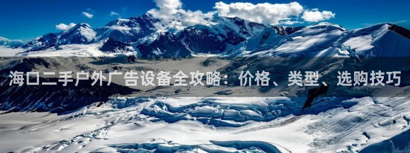 杏宇平台登录方法：海口二手户外广告设备全攻略：价格、类型、选购技巧