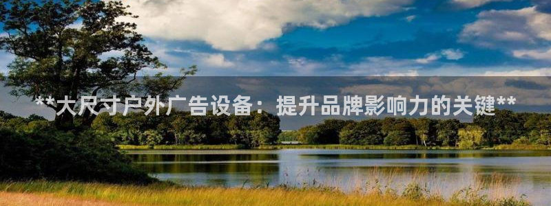 杏宇平台招商怎么样：**大尺寸户外广告设备：提升品牌影响力的关键**