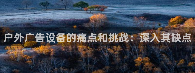 杏宇平台登录方法：户外广告设备的痛点和挑战：深入其缺点
