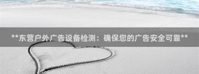 杏宇平台总代理：**东营户外广告设备检测：确保您的广告安全可靠**