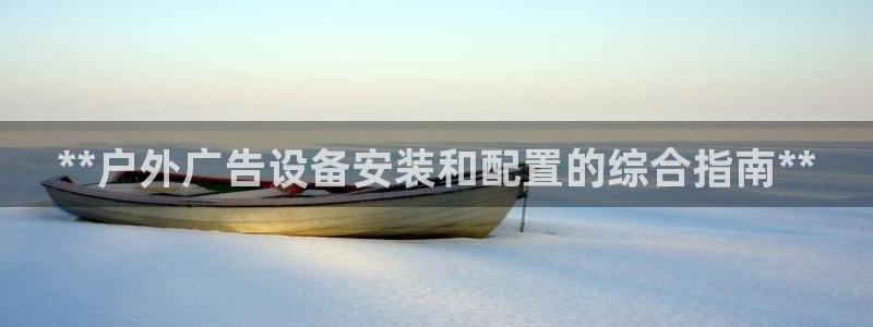 杏宇官方平台官网下载：**户外广告设备安装和配置的综合指南**