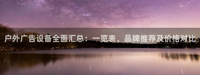 杏宇平台登录方法：户外广告设备全面汇总：一览表、品牌推荐及价格对比