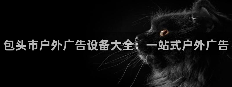 杏宇平台开户：包头市户外广告设备大全：一站式户外广告