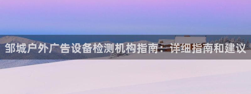 杏宇平台总代理：邹城户外广告设备检测机构