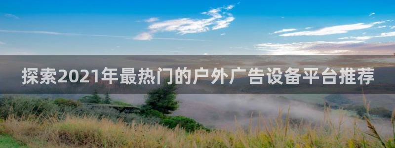 杏宇平台代理怎么赚钱快：探索2021年最热门的户外广告设备平台推荐