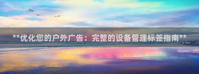 杏宇平台招商电话号码：**优化您的户外广