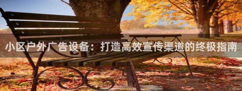 杏宇平台总代理：小区户外广告设备：打造高