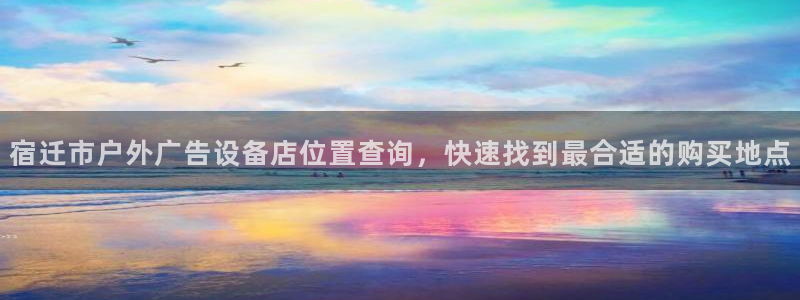 杏宇平台招商怎么样：宿迁市户外广告设备店位置查询，快速找到最合适的购买地点